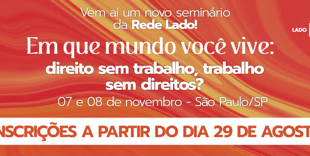 Seminário “Em que mundo você vive: direito sem trabalho, trabalho sem direitos?”, promovido pela Rede Lado, aborda precarização do trabalho