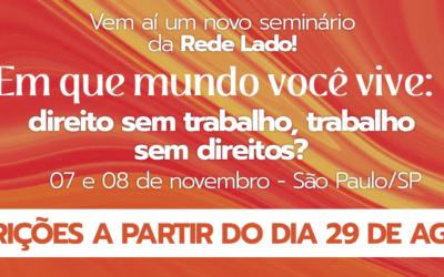 Seminário “Em que mundo você vive: direito sem trabalho, trabalho sem direitos?”, promovido pela Rede Lado, aborda precarização do trabalho